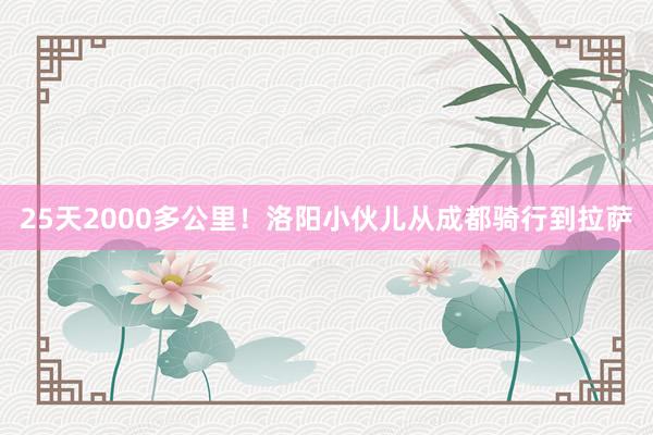 25天2000多公里！洛阳小伙儿从成都骑行到拉萨